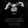 <B>Eyes to Fly With: Portraits, Self-Portraits, And Other Photographs </B> <BR>Graciela Iturbide
