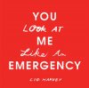 Cig Harvey: You Look at Me Like An Emergency: A Collection of Journeys, Secrets & Wishes