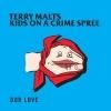 TERRY MALTS / KIDS ON A CRIME SPREE / Our Love - Split (10
